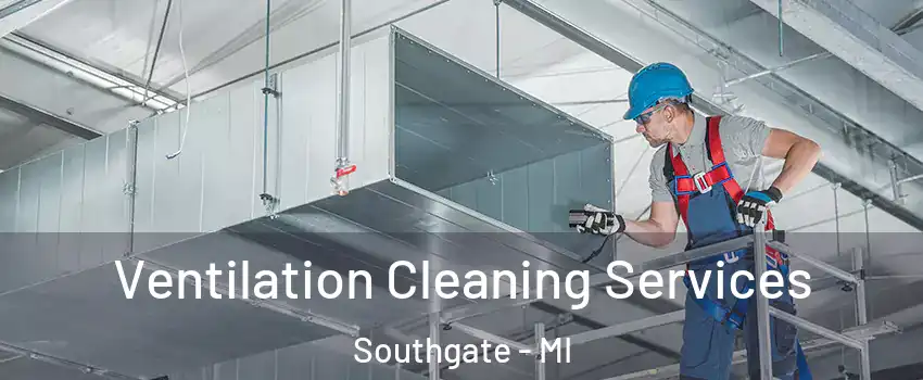  Ventilation Cleaning Services Southgate - MI
